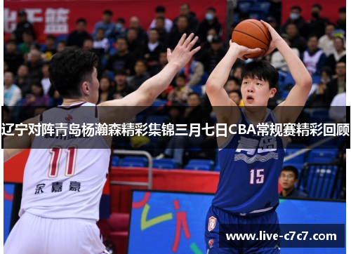 辽宁对阵青岛杨瀚森精彩集锦三月七日CBA常规赛精彩回顾