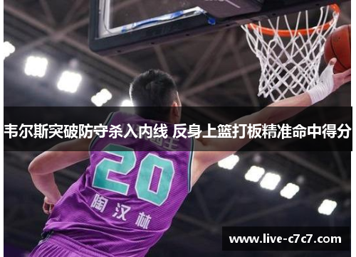 韦尔斯突破防守杀入内线 反身上篮打板精准命中得分