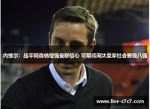 内维尔:战平阿森纳增强曼联信心 可期待淘汰皇家社会晋级八强