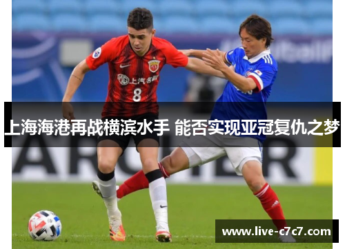 上海海港再战横滨水手 能否实现亚冠复仇之梦